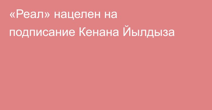 «Реал» нацелен на подписание Кенана Йылдыза