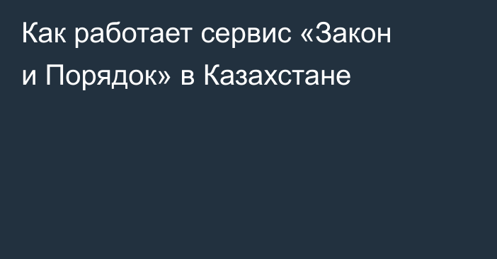 Как работает сервис «Закон и Порядок» в Казахстане