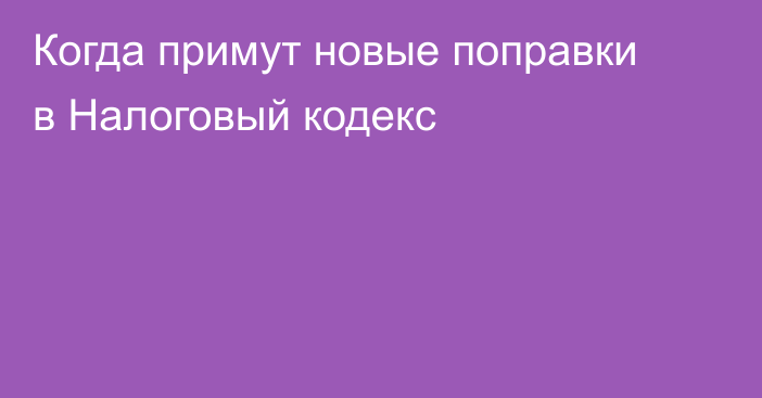 Когда примут новые поправки в Налоговый кодекс