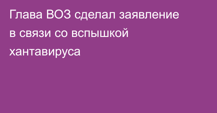 Глава ВОЗ сделал заявление в связи со вспышкой хантавируса