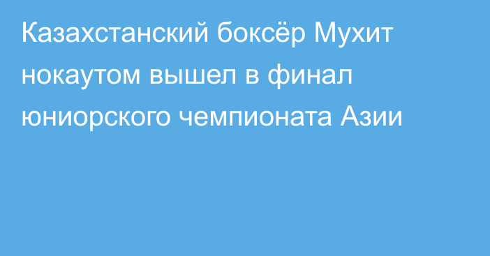 Казахстанский боксёр Мухит нокаутом вышел в финал юниорского чемпионата Азии