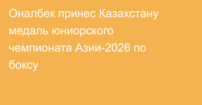 Оналбек принес Казахстану медаль юниорского чемпионата Азии-2026 по боксу