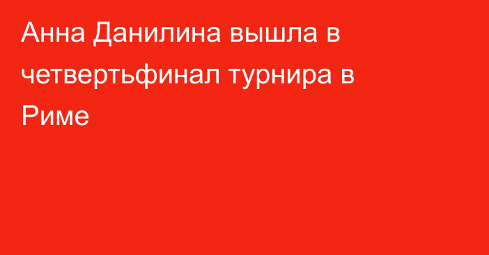 Анна Данилина вышла в четвертьфинал турнира в Риме