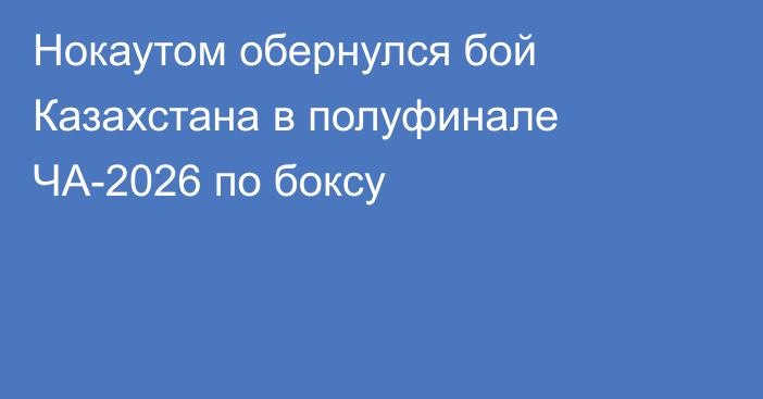 Нокаутом обернулся бой Казахстана в полуфинале ЧА-2026 по боксу