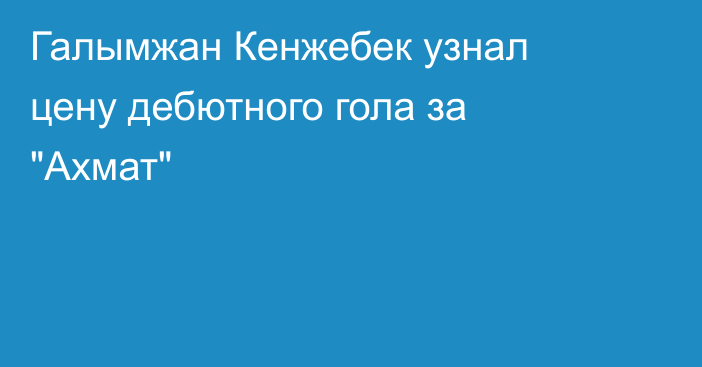 Галымжан Кенжебек узнал цену дебютного гола за 