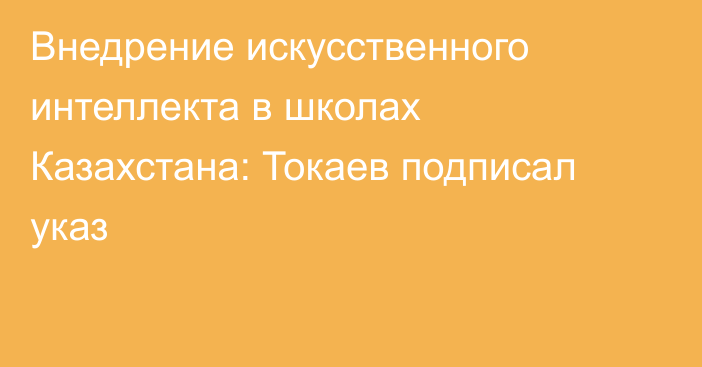 Внедрение искусственного интеллекта в школах Казахстана: Токаев подписал указ