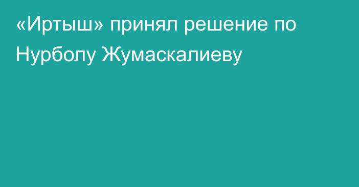 «Иртыш» принял решение по Нурболу Жумаскалиеву