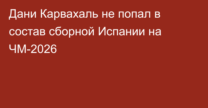Дани Карвахаль не попал в состав сборной Испании на ЧМ-2026