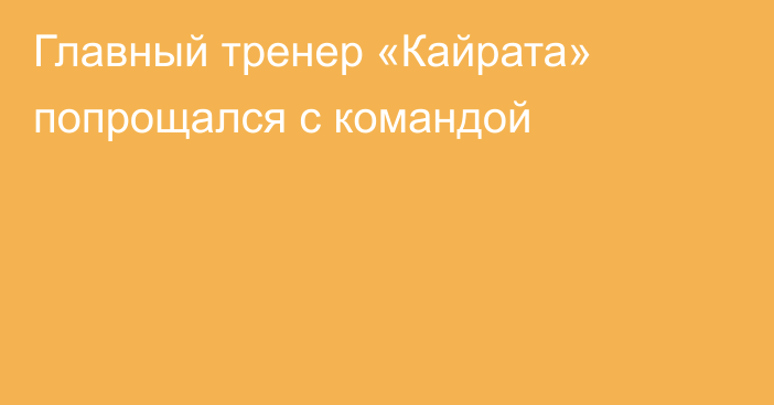 Главный тренер «Кайрата» попрощался с командой
