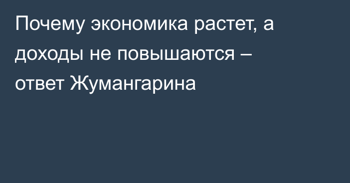 Почему экономика растет, а доходы не повышаются – ответ Жумангарина