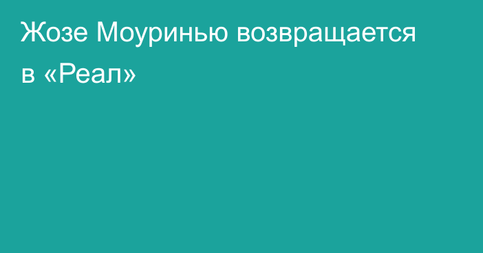 Жозе Моуринью возвращается в «Реал»