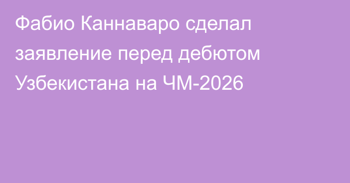 Фабио Каннаваро сделал заявление перед дебютом Узбекистана на ЧМ-2026