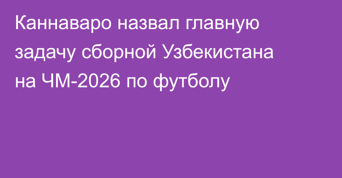 Каннаваро назвал главную задачу сборной Узбекистана на ЧМ-2026 по футболу