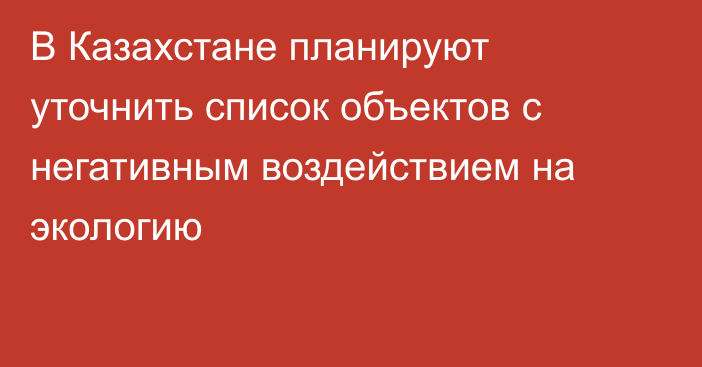 В Казахстане планируют уточнить список объектов с негативным воздействием на экологию