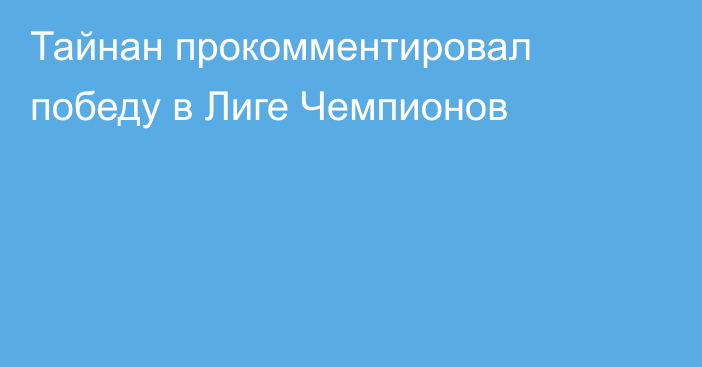 Тайнан прокомментировал победу в Лиге Чемпионов