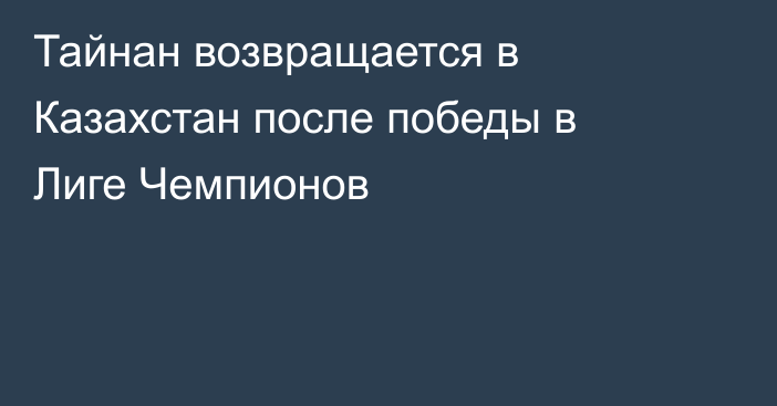 Тайнан возвращается в Казахстан после победы в Лиге Чемпионов
