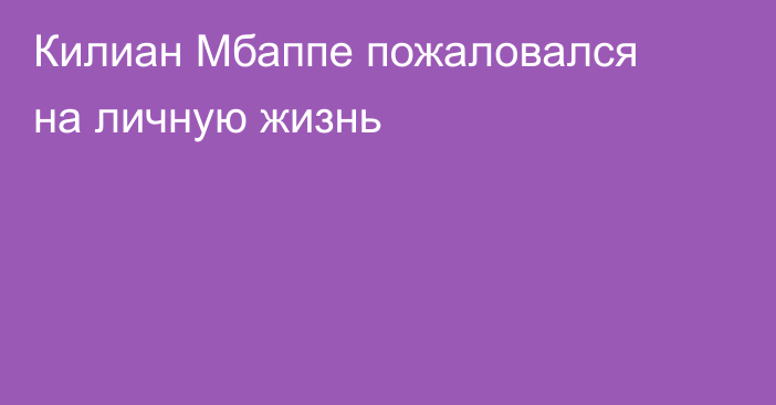 Килиан Мбаппе пожаловался на личную жизнь