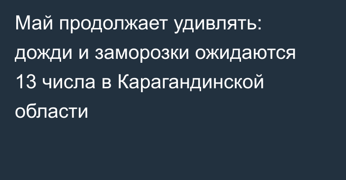 Май продолжает удивлять: дожди и заморозки ожидаются 13 числа в Карагандинской области