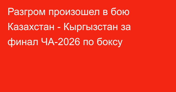 Разгром произошел в бою Казахстан - Кыргызстан за финал ЧА-2026 по боксу