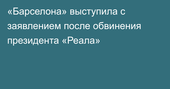 «Барселона» выступила с заявлением после обвинения президента «Реала»