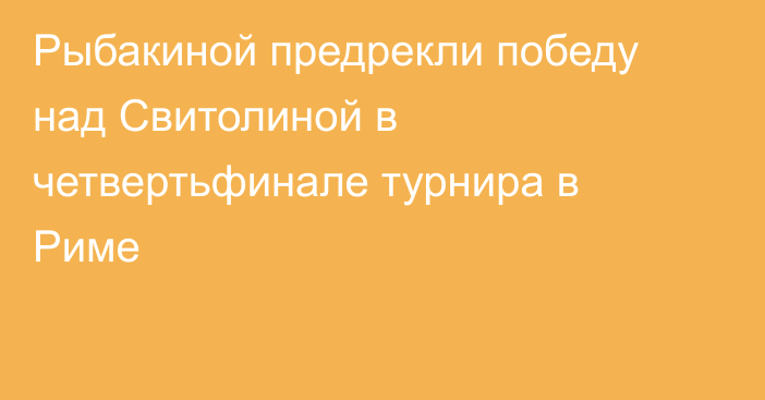 Рыбакиной предрекли победу над Свитолиной в четвертьфинале турнира в Риме