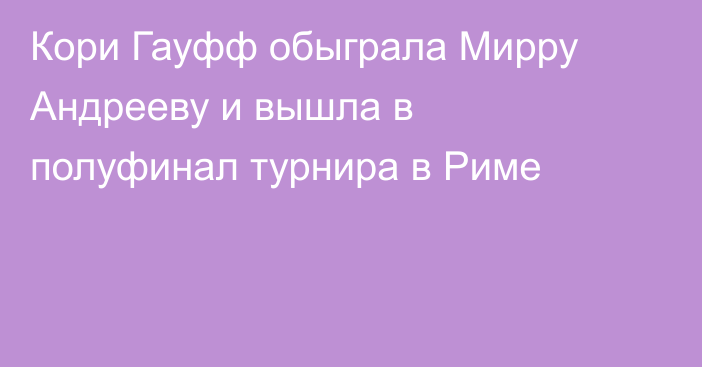 Кори Гауфф обыграла Мирру Андрееву и вышла в полуфинал турнира в Риме