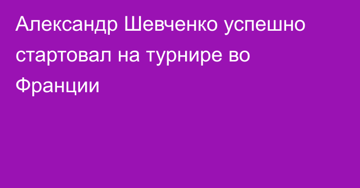 Александр Шевченко успешно стартовал на турнире во Франции