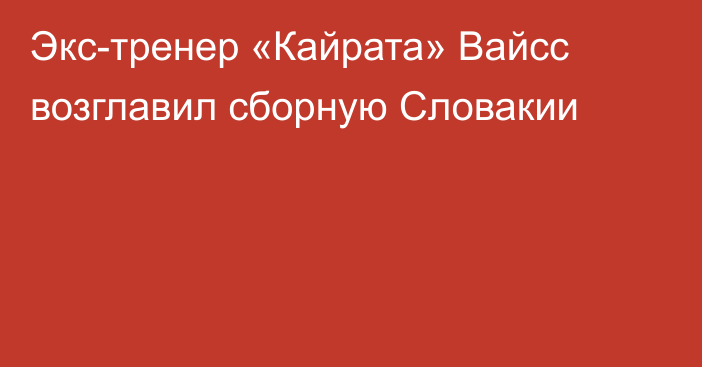 Экс-тренер «Кайрата» Вайсс возглавил сборную Словакии