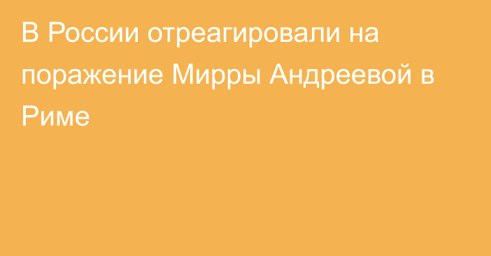 В России отреагировали на поражение Мирры Андреевой в Риме