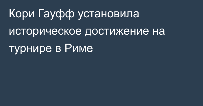Кори Гауфф установила историческое достижение на турнире в Риме