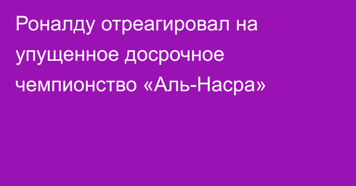 Роналду отреагировал на упущенное досрочное чемпионство «Аль-Насра»