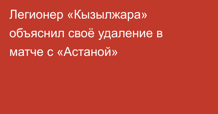 Легионер «Кызылжара» объяснил своё удаление в матче с «Астаной»