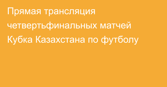 Прямая трансляция четвертьфинальных матчей Кубка Казахстана по футболу