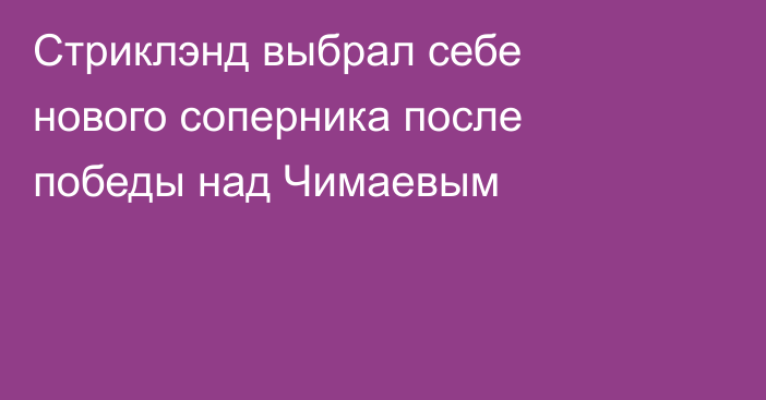 Стриклэнд выбрал себе нового соперника после победы над Чимаевым