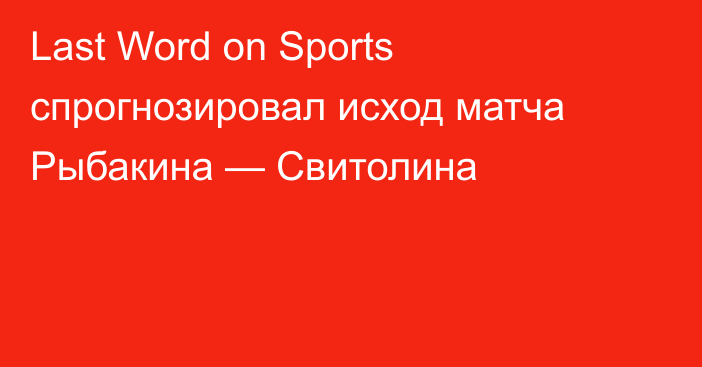 Last Word on Sports спрогнозировал исход матча Рыбакина — Свитолина