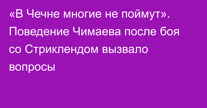 «В Чечне многие не поймут». Поведение Чимаева после боя со Стриклендом вызвало вопросы