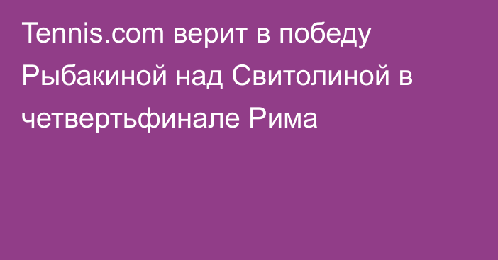 Tennis.com верит в победу Рыбакиной над Свитолиной в четвертьфинале Рима