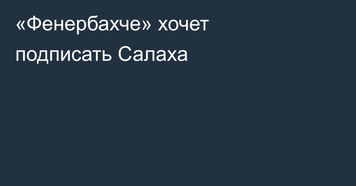 «Фенербахче» хочет подписать Салаха