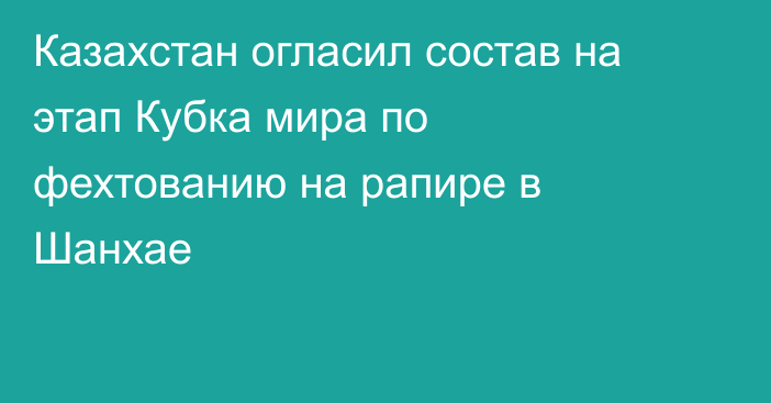 Казахстан огласил состав на этап Кубка мира по фехтованию на рапире в Шанхае