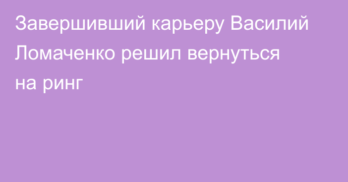 Завершивший карьеру Василий Ломаченко решил вернуться на ринг
