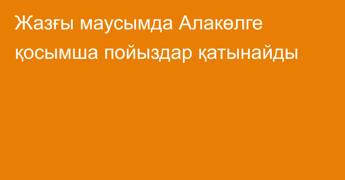 Жазғы маусымда Алакөлге қосымша пойыздар қатынайды
