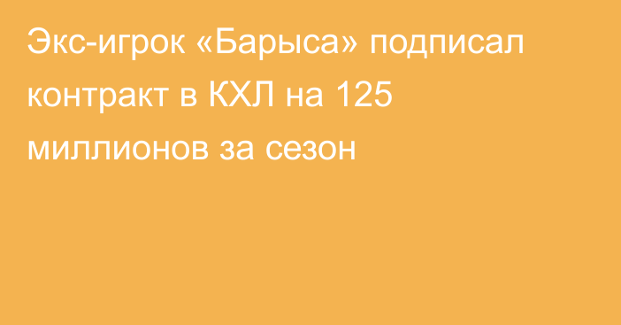 Экс-игрок «Барыса» подписал контракт в КХЛ на 125 миллионов за сезон