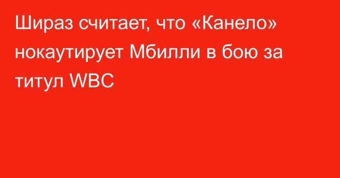Шираз считает, что «Канело» нокаутирует Мбилли в бою за титул WBC