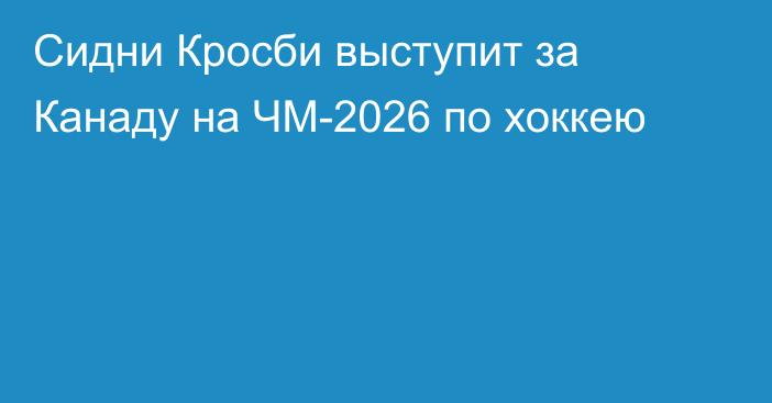 Сидни Кросби выступит за Канаду на ЧМ-2026 по хоккею