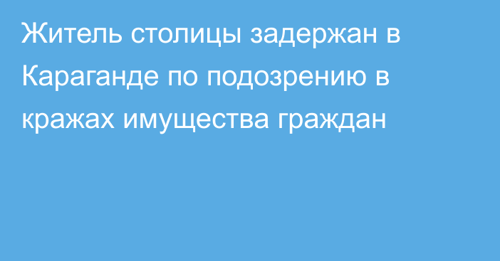 Житель столицы задержан в Караганде по подозрению в кражах имущества граждан
