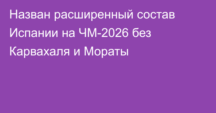 Назван расширенный состав Испании на ЧМ-2026 без Карвахаля и Мораты