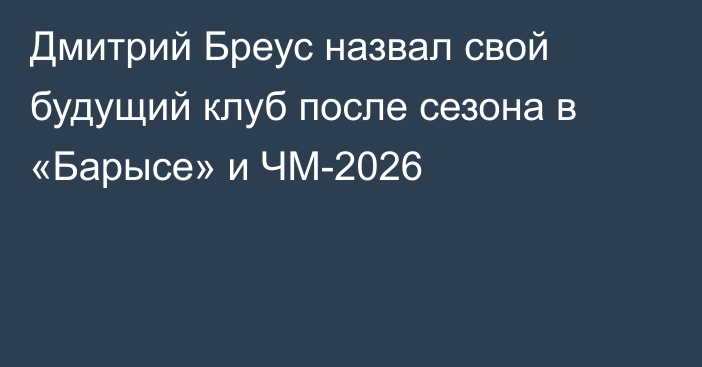 Дмитрий Бреус назвал свой будущий клуб после сезона в «Барысе» и ЧМ-2026