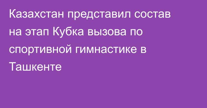 Казахстан представил состав на этап Кубка вызова по спортивной гимнастике в Ташкенте
