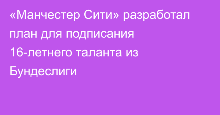 «Манчестер Сити» разработал план для подписания 16-летнего таланта из Бундеслиги