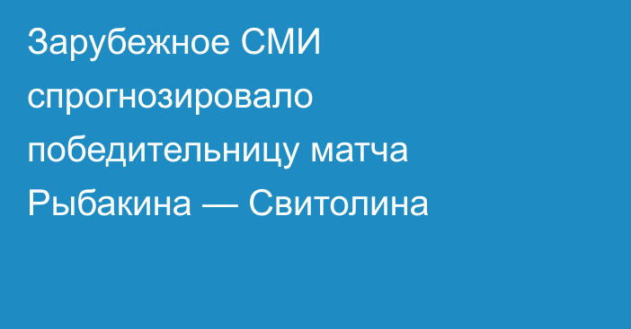 Зарубежное СМИ спрогнозировало победительницу матча Рыбакина — Свитолина